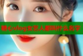 糖心vlog女艺人都叫什么名字