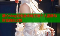 糖心vlog创业全攻略打造个人品牌与财富自由之路