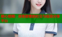 糖心管网：探索甜蜜的社交与信息分享平台