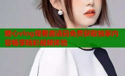 糖心vlog观看邀请码免费获取独家内容畅享精彩视频体验