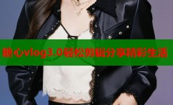 糖心vlog3.0轻松剪辑分享精彩生活