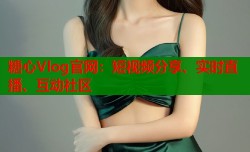 糖心Vlog官网：短视频分享、实时直播、互动社区