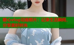 糖心vlog司雨照片：记录生活瞬间，分享美好时光
