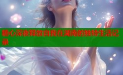 糖心深夜释放自我在湖南的独特生活记录