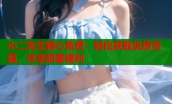 小二先生糖心免费：轻松获取优质资源，尽享甜蜜福利