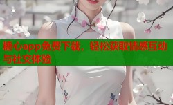 糖心app免费下载，轻松获取情感互动与社交体验