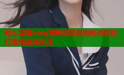 糖心富婆vlog揭秘财富自由秘诀轻松打造高品质生活
