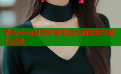 糖心vlog日常分享生活点滴温馨与成长记录