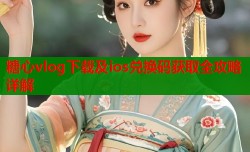 糖心vlog下载及ios兑换码获取全攻略详解