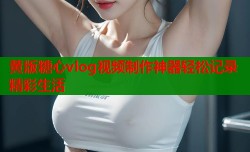 黄版糖心vlog视频制作神器轻松记录精彩生活