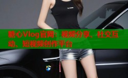 糖心Vlog官网：视频分享、社交互动、短视频创作平台