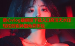 糖心vlog破解版下载入口高清无水印轻松剪辑神器免费体验