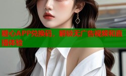 糖心APP兑换码，解锁无广告视频和直播体验