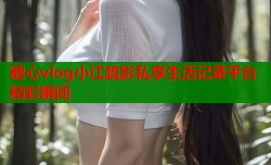 糖心vlog小江疏影私享生活记录平台精彩瞬间