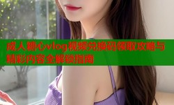 成人糖心vlog视频兑换码领取攻略与精彩内容全解锁指南