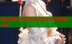 柚子猫糖心的日常生活分享与温馨趣味记录