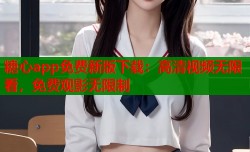 糖心app免费新版下载：高清视频无限看，免费观影无限制