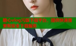 糖心vlog污版下载平台，提供快速搜索和安全下载服务