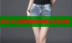 糖心vlog表妹的精彩假期日记全记录