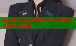 成人糖心生活分享精彩vlog记录真实点滴与心动瞬间