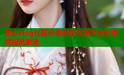 糖心vlog社区分享创作交流平台引领短视频潮流
