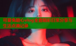 可爱兔糖心vlog全套精彩日常分享与生活点滴记录