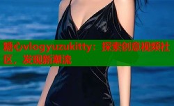 糖心vlogyuzukitty：探索创意视频社区，发现新潮流