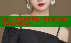 糖心Vlog女演员揭秘：真实生活与励志故事分享平台