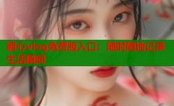 糖心vlog免费版入口：随时随地记录生活瞬间