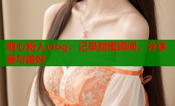 糖心粉人vlog：记录甜蜜瞬间，分享爱与美好