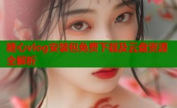 糖心vlog安装包免费下载及云盘资源全解析