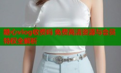 糖心vlog收费吗 免费高清资源与会员特权全解析