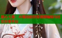 糖心七客：AI驱动的创意视频编辑与社交分享平台