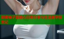 甜蜜柚子酱糖心日常分享与生活美学探索记