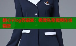 糖心Vlog苏语棠：极致私密视频在线播放