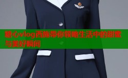 糖心vlog西施带你领略生活中的甜蜜与美好瞬间