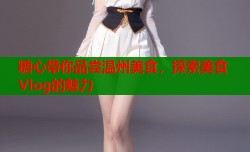 糖心带你品尝温州美食，探索美食Vlog的魅力
