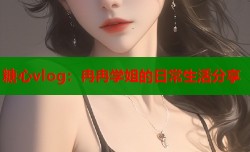 糖心vlog：冉冉学姐的日常生活分享