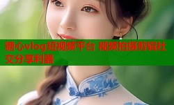 糖心vlog短视频平台 视频拍摄剪辑社交分享利器
