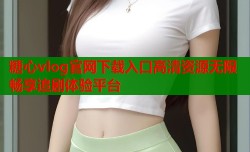 糖心vlog官网下载入口高清资源无限畅享追剧体验平台