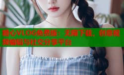 糖心VLOG免费版：无限下载，创意视频编辑与社交分享平台