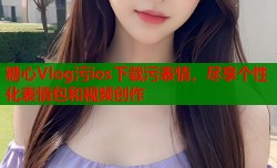 糖心Vlog污ios下载污表情，尽享个性化表情包和视频创作