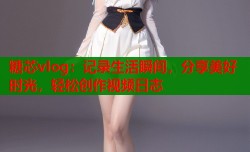 糖芯vlog：记录生活瞬间，分享美好时光，轻松创作视频日志