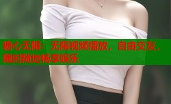 糖心无限：无限视频播放，自由交友，随时随地畅享娱乐