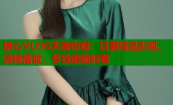 糖心VLOG天美传媒：日更精品影视、流畅播放、多线路随时看