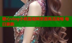 糖心vlog小桃酱视频资源高清流畅 每日更新