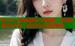 糖心vlog免邀请码VIP破解版：高清视频社交平台，轻松交友与视频享受