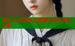 糖心vlog传媒女主播精彩生活日常全记录