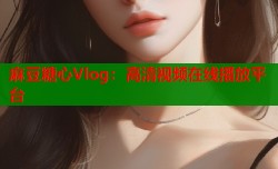 麻豆糖心Vlog：高清视频在线播放平台