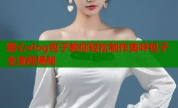 糖心vlog包子教你轻松制作美味包子全流程揭秘